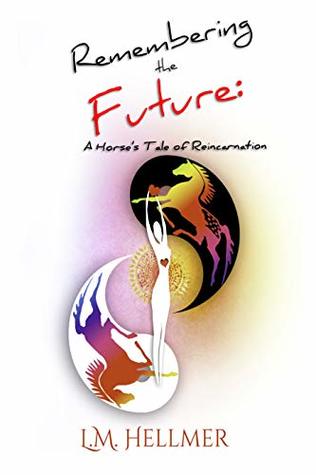 Read Remembering the Future; A Horse's Tale of Reincarnation - LM Hellmer file in PDF