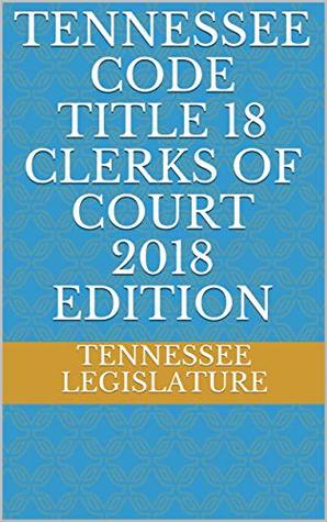 Read TENNESSEE CODE TITLE 18 CLERKS OF COURT 2018 EDITION - Tennessee Legislature | ePub