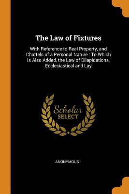 Read Online The Law of Fixtures: With Reference to Real Property, and Chattels of a Personal Nature: To Which Is Also Added, the Law of Dilapidations, Ecclesiastical and Lay - Anonymous file in PDF