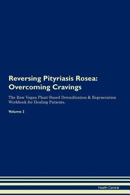 Read Reversing Pityriasis Rosea: Overcoming Cravings The Raw Vegan Plant-Based Detoxification & Regeneration Workbook for Healing Patients.Volume 3 - Health Central | PDF