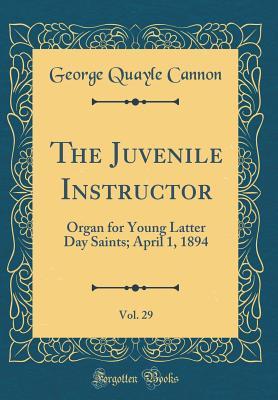 Read The Juvenile Instructor, Vol. 29: Organ for Young Latter Day Saints; April 1, 1894 (Classic Reprint) - George Q. Cannon file in PDF