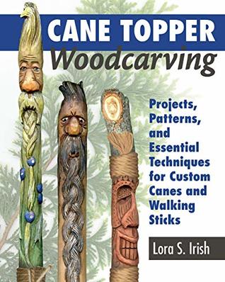 Full Download Cane Topper Woodcarving: Projects, Patterns, and Essential Techniques for Custom Canes and Walking Sticks Step-by-Step Instructions and Expert Advice from Lora S. Irish - Lora S. Irish file in ePub