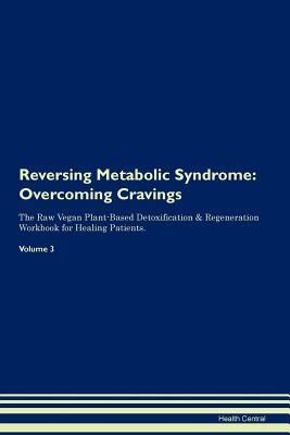 Full Download Reversing Metabolic Syndrome: Overcoming Cravings The Raw Vegan Plant-Based Detoxification & Regeneration Workbook for Healing Patients. Volume 3 - Health Central file in PDF