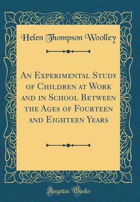 Full Download An Experimental Study of Children at Work and in School Between the Ages of Fourteen and Eighteen Years (Classic Reprint) - Helen Thompson Woolley | ePub