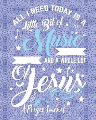 Read All I Need Today Is a Little Bit of Music and a Whole Lot of Jesus - A Prayer Journal: Prayer, Sermon, Bible Study, Affirmation Journal Notebook 8 X 10 150 Pages - Tick Tock Creations file in PDF
