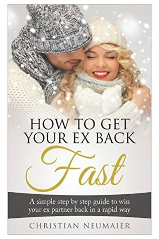 Download How to Get Your Ex Back Fast!: The Ultimate Step-By-Step Guide to Revive Your Relationship and Make Them Fall Back in Love with You Again! - Christian Neumaier | PDF