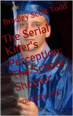 Read Online The Serial Killer's Perception: The School Shooter - BRadley scott todd | ePub