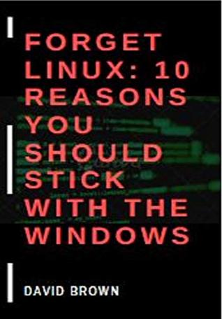 Read Online FORGET LINUX: 10 REASONS YOU SHOULD STICK WITH THE WINDOWS - David Brown | ePub