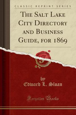 Read Online The Salt Lake City Directory and Business Guide, for 1869 (Classic Reprint) - Edward L Sloan | PDF
