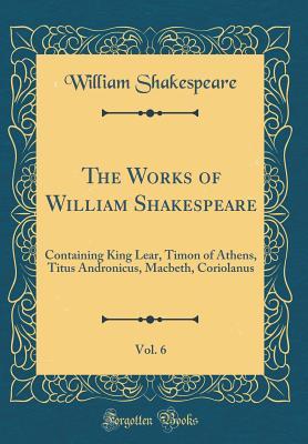 Full Download The Works of William Shakespeare, Vol. 6: Containing King Lear, Timon of Athens, Titus Andronicus, Macbeth, Coriolanus - William Shakespeare file in ePub