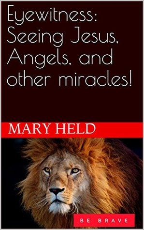 Full Download Eyewitness: Seeing Jesus, Angels, and other miracles! : Encounters with Jesus, Angels and other Miracles - Mary Held file in ePub
