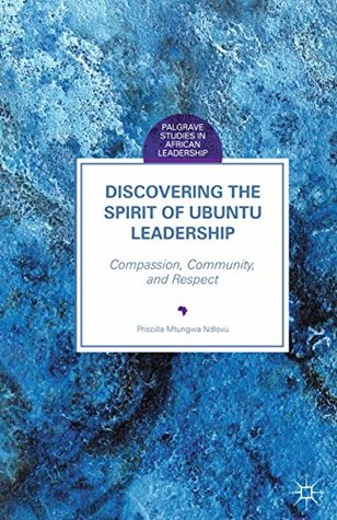 Read Discovering the Spirit of Ubuntu Leadership: Compassion, Community, and Respect (Palgrave Studies in African Leadership) - Priscilla Mtungwa Ndlovu | ePub