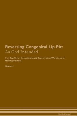 Full Download Reversing Congenital Lip Pit: As God Intended The Raw Vegan Plant-Based Detoxification & Regeneration Workbook for Healing Patients. Volume 1 - Health Central | ePub