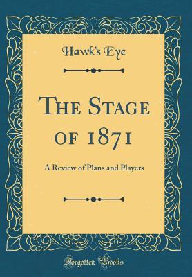 Read Online The Stage of 1871: A Review of Plans and Players (Classic Reprint) - Hawk's Eye file in PDF