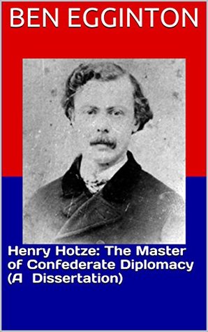 Full Download Henry Hotze: The Master of Confederate Diplomacy (A Dissertation) - Ben Egginton | PDF