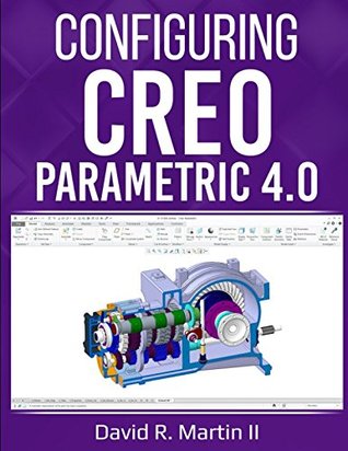 Read Configuring Creo Parametric 4.0: A Guide for Administrators, Managers, and Power Users (Creo Power Users) - David Randolph Martin II | ePub