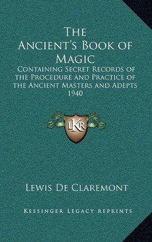 Full Download The Ancient's Book of Magic: Containing Secret Records of the Procedure and Practice of the Ancient Masters and Adepts 1940 - Lewis De Claremont | ePub