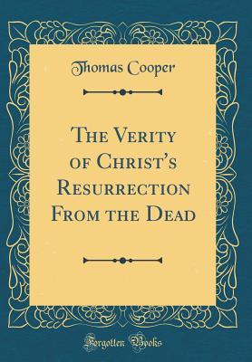 Read The Verity of Christ's Resurrection from the Dead (Classic Reprint) - Thomas Cooper file in PDF