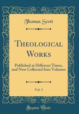 Read Online Theological Works, Vol. 3: Published at Different Times, and Now Collected Into Volumes (Classic Reprint) - Thomas Scott | ePub