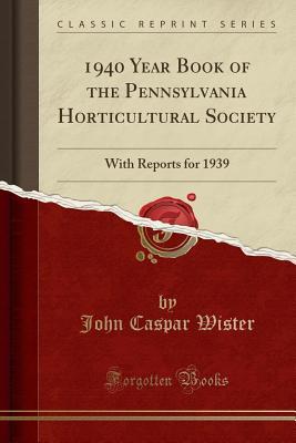 Read Online 1940 Year Book of the Pennsylvania Horticultural Society: With Reports for 1939 (Classic Reprint) - John Caspar Wister | ePub
