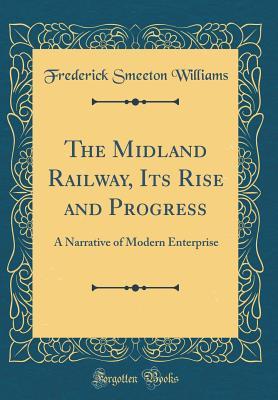 Read Online The Midland Railway, Its Rise and Progress: A Narrative of Modern Enterprise (Classic Reprint) - Frederick Smeeton Williams | PDF