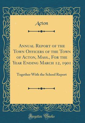 Full Download Annual Report of the Town Officers of the Town of Acton, Mass., for the Year Ending March 12, 1901: Together with the School Report (Classic Reprint) - Acton Acton file in ePub