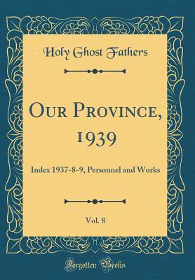 Full Download Our Province, 1939, Vol. 8: Index 1937-8-9, Personnel and Works (Classic Reprint) - Holy Ghost Fathers | ePub