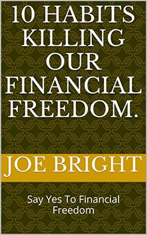 Download 10 habits killing our financial freedom.: Say Yes To Financial Freedom - Joe Bright | ePub