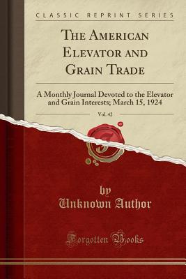 Full Download The American Elevator and Grain Trade, Vol. 42: A Monthly Journal Devoted to the Elevator and Grain Interests; March 15, 1924 (Classic Reprint) - Unknown | ePub