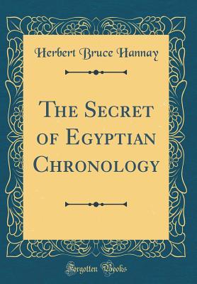 Read Online The Secret of Egyptian Chronology (Classic Reprint) - Herbert Bruce Hannay file in PDF