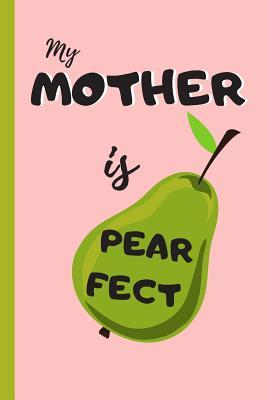 Download My Mother Is Pearfect: 6 X 9 Lined Notebook 120 Pgs. Mother�s Day Gift. Notepad, Bullet Journal, Diary, Recipes Book, �to Do� Daily Notebook, Creative Present. -  | PDF