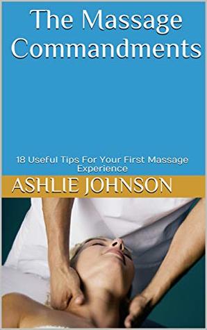 Read Online The Massage Commandments: 18 Useful Tips For Your First Massage Experience - Ashlie Johnson | ePub