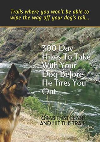 Read Online 300 Day Hikes To Take With Your Dog Before He Tires You Out: Trails where you won’t be able to wipe the wag off your dog’s tail - Doug Gelbert | ePub