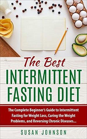 Read Online The Best Intermittent Fasting Diet: The Complete Beginner’s Guide to Intermittent Fasting for Weight Loss, Curing the Weight Problems, and Reversing Chronic Diseases - Susan Johnson | ePub