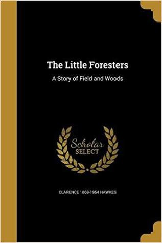 Read Online The Little Foresters: A Story of Field and Woods - Clarence Hawkes | PDF