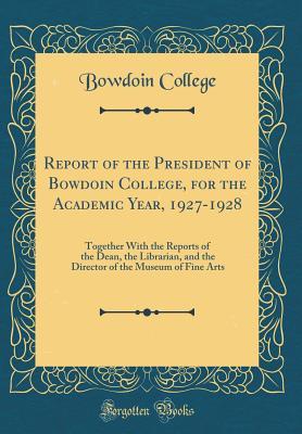 Read Online Report of the President of Bowdoin College, for the Academic Year, 1927-1928: Together with the Reports of the Dean, the Librarian, and the Director of the Museum of Fine Arts (Classic Reprint) - Bowdoin College | ePub