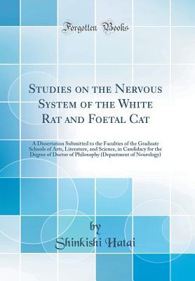 Read Online Studies on the Nervous System of the White Rat and Foetal Cat: A Dissertation Submitted to the Faculties of the Graduate Schools of Arts, Literature, and Science, in Candidacy for the Degree of Doctor of Philosophy (Department of Neurology) - Shinkishi Hatai | PDF