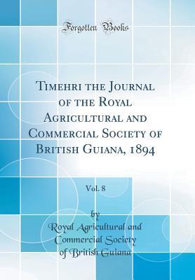 Download Timehri the Journal of the Royal Agricultural and Commercial Society of British Guiana, 1894, Vol. 8 (Classic Reprint) - Royal Agricultural and Commercia Guiana | ePub
