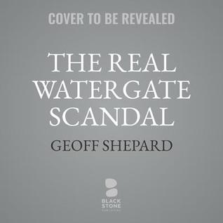 Read Online The Real Watergate Scandal: Collusion, Conspiracy, and the Plot That Brought Nixon Down - Geoff Shepard file in ePub
