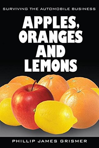 Read Apples, Oranges and Lemons: Surviving the Automobile Business - Phillip James Grismer file in ePub