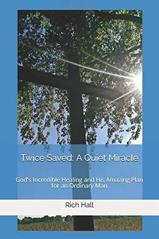 Full Download Twice Saved: A Quiet Miracle: God's Incredible Healing and His Amazing Plan for an Ordinary Man - Rich Hall file in ePub