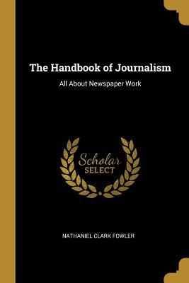 Download The Handbook of Journalism: All about Newspaper Work - Nathaniel Clark Fowler Jr. | ePub