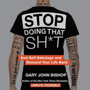 Read Stop Doing That Sh*t: End Self-Sabotage and Demand Your Life Back - Gary John Bishop file in PDF