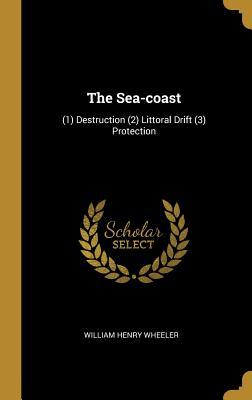 Full Download The Sea-Coast: (1) Destruction (2) Littoral Drift (3) Protection - William Henry Wheeler | ePub