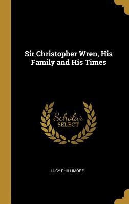Full Download Sir Christopher Wren, His Family and His Times - Lucy Phillimore file in PDF