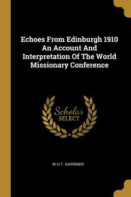 Download Echoes from Edinburgh 1910 an Account and Interpretation of the World Missionary Conference - W.H.T. Gairdner file in ePub
