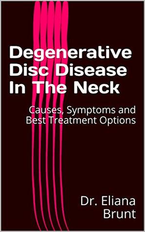 Full Download Degenerative Disc Disease In The Neck: Causes, Symptoms and Best Treatment Options - Dr. Eliana Brunt file in PDF