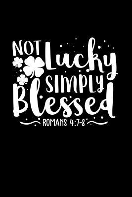 Full Download Not Lucky Simply Blessed Romans 4: 7-8: Faith Based St Patty's Day Journal: This Is a 6x9 100 Page Diary to Write Things In. Makes a Great Happy Shamrock Day, Saint Paddy's Day or Just Counting Blessings Gift for Men or Women. - Keavy Maguire | PDF