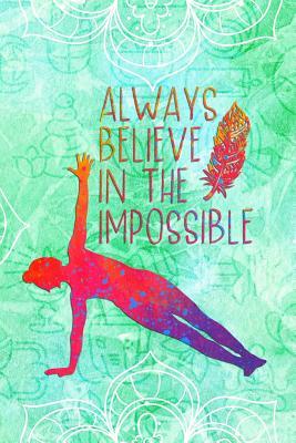 Full Download Always Believe in the Impossible: Blank Lined Notebook Journal Diary Composition Notepad 120 Pages 6x9 Paperback ( Yoga ) - Susan Hurts | PDF