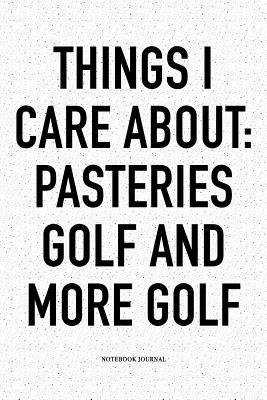 Download Things I Care about: Pasteries, Golf, and More Golf: A 6x9 Inch Matte Softcover Notebook Diary with 120 Blank Lined Pages and a Funny Golfing Cover Slogan - Enrobed Golf Journals | PDF